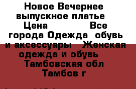 Новое Вечернее, выпускное платье  › Цена ­ 15 000 - Все города Одежда, обувь и аксессуары » Женская одежда и обувь   . Тамбовская обл.,Тамбов г.